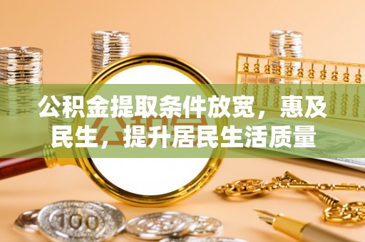 祁东公积金提取条件放宽，惠及民生，提升居民生活质量