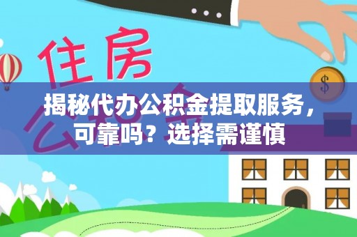 祁东揭秘代办公积金提取服务，可靠吗？选择需谨慎