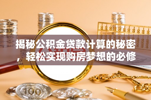 祁东揭秘公积金贷款计算的秘密，轻松实现购房梦想的必修课