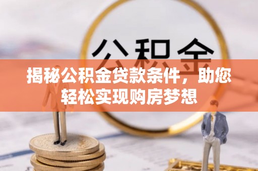 博野揭秘公积金贷款条件，助您轻松实现购房梦想
