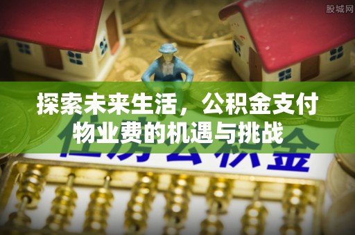 常熟探索未来生活，公积金支付物业费的机遇与挑战