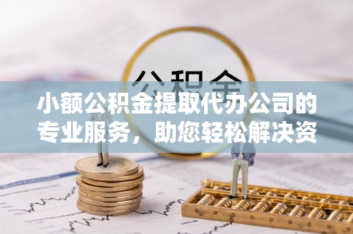 常熟小额公积金提取代办公司的专业服务，助您轻松解决资金难题