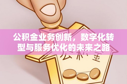 于洪公积金业务创新，数字化转型与服务优化的未来之路