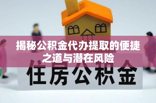 于洪揭秘公积金代办提取的便捷之道与潜在风险