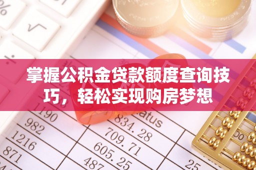 平阴掌握公积金贷款额度查询技巧，轻松实现购房梦想