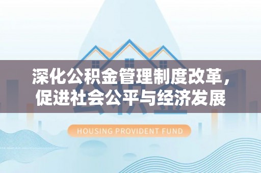 睢阳深化公积金管理制度改革，促进社会公平与经济发展