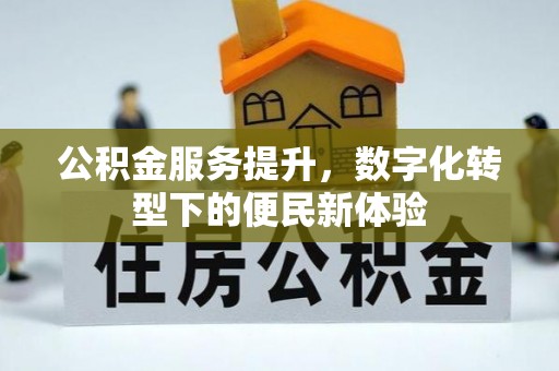 丰宁公积金服务提升，数字化转型下的便民新体验