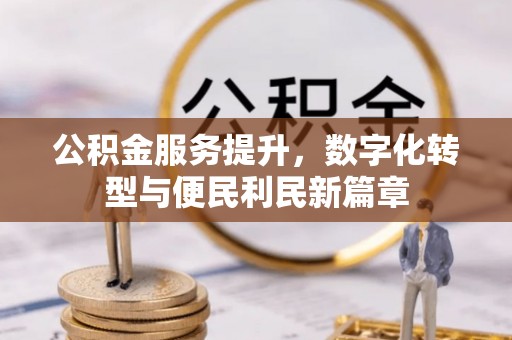 丰宁公积金服务提升，数字化转型与便民利民新篇章