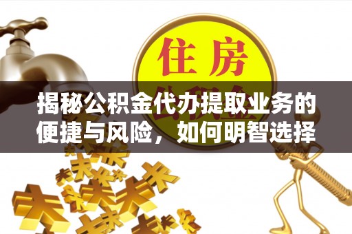 西安揭秘公积金代办提取业务的便捷与风险，如何明智选择？