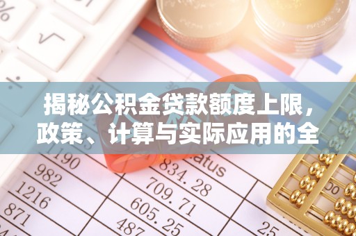 岚县揭秘公积金贷款额度上限，政策、计算与实际应用的全面解析