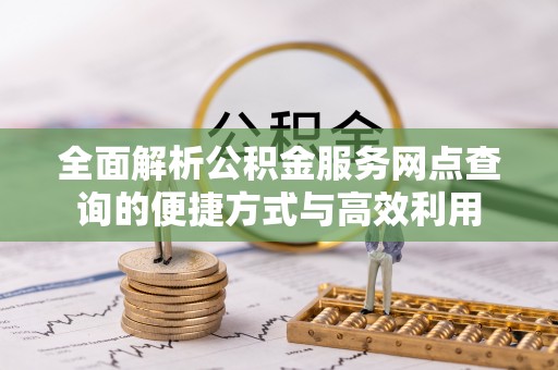 华县全面解析公积金服务网点查询的便捷方式与高效利用