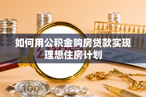 常州如何用公积金购房贷款实现理想住房计划