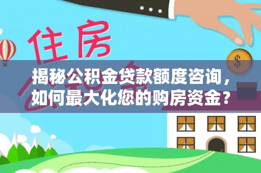 常州揭秘公积金贷款额度咨询，如何最大化您的购房资金？