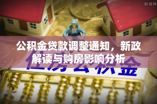 岚县公积金贷款调整通知，新政解读与购房影响分析