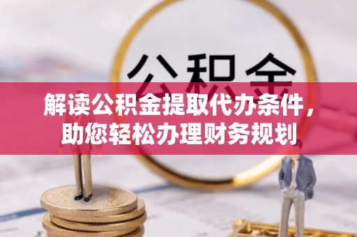 锡林郭勒盟解读公积金提取代办条件，助您轻松办理财务规划