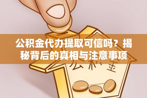 锡林郭勒盟公积金代办提取可信吗？揭秘背后的真相与注意事项