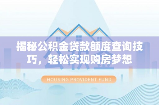 歙县揭秘公积金贷款额度查询技巧，轻松实现购房梦想