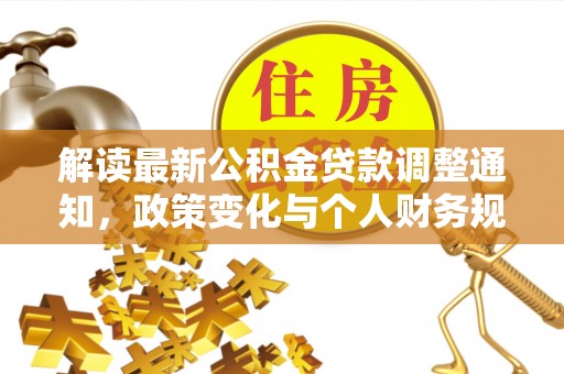 新丰解读最新公积金贷款调整通知，政策变化与个人财务规划的影响