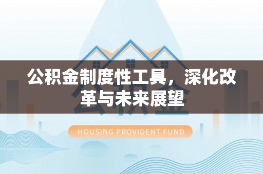 歙县公积金制度性工具，深化改革与未来展望