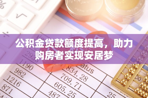 狮子山公积金贷款额度提高，助力购房者实现安居梦