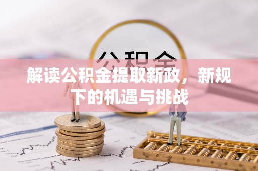 建阳解读公积金提取新政，新规下的机遇与挑战
