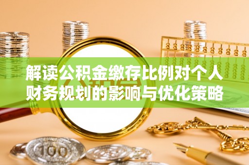 狮子山解读公积金缴存比例对个人财务规划的影响与优化策略