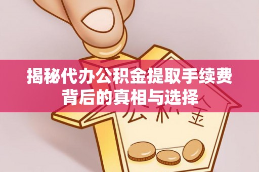 建阳揭秘代办公积金提取手续费背后的真相与选择