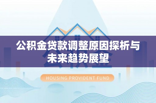 狮子山公积金贷款调整原因探析与未来趋势展望