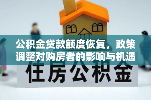 汤阴公积金贷款额度恢复，政策调整对购房者的影响与机遇