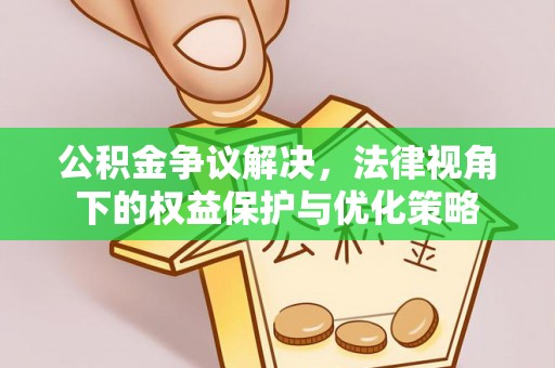 汤阴公积金争议解决，法律视角下的权益保护与优化策略