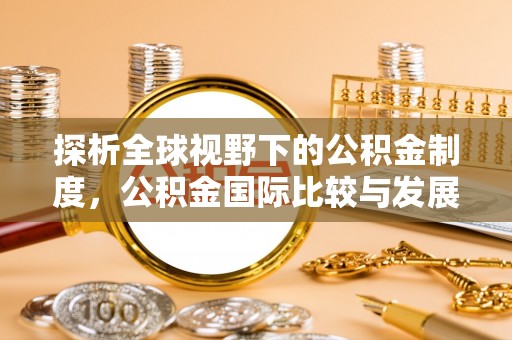 汤阴探析全球视野下的公积金制度，公积金国际比较与发展趋势