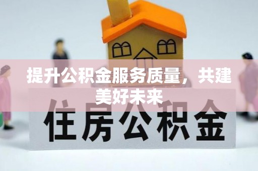 滦南提升公积金服务质量，共建美好未来