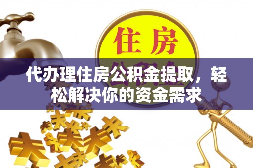 宝山代办理住房公积金提取，轻松解决你的资金需求