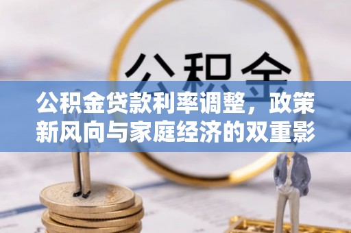 德庆公积金贷款利率调整，政策新风向与家庭经济的双重影响