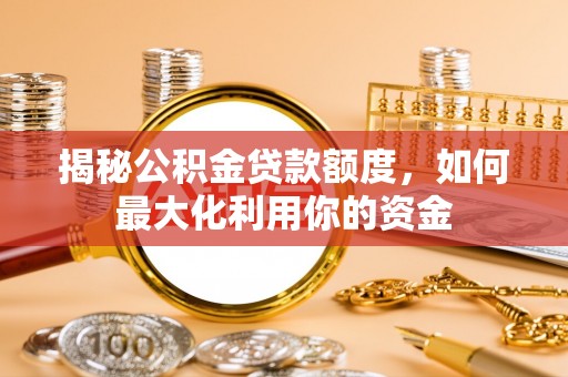 德庆揭秘公积金贷款额度，如何最大化利用你的资金