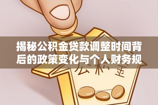 德庆揭秘公积金贷款调整时间背后的政策变化与个人财务规划