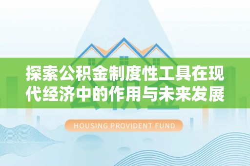 德庆探索公积金制度性工具在现代经济中的作用与未来发展