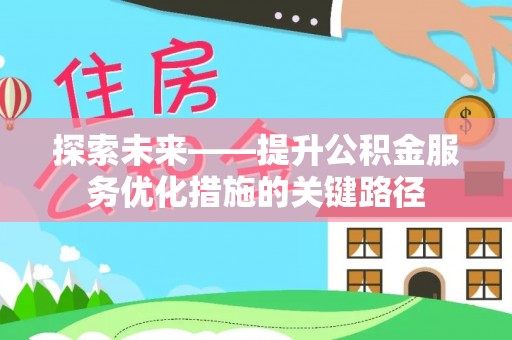德庆探索未来——提升公积金服务优化措施的关键路径