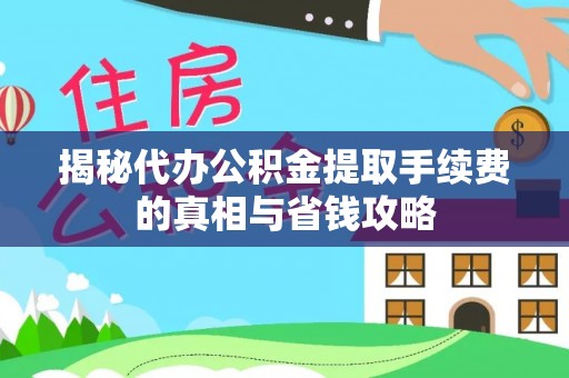 宝山揭秘代办公积金提取手续费的真相与省钱攻略