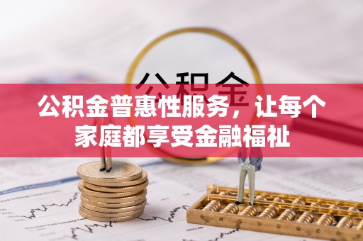 天柱公积金普惠性服务，让每个家庭都享受金融福祉
