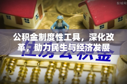 宣城公积金制度性工具，深化改革，助力民生与经济发展