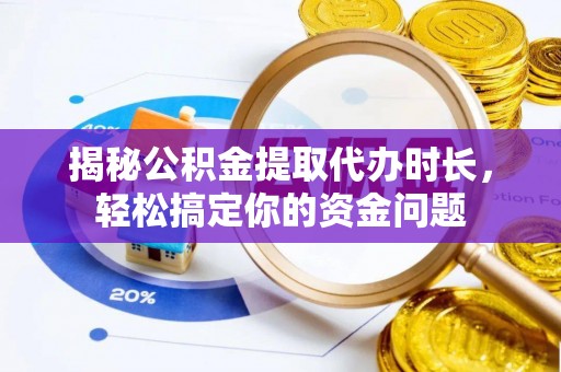 歙县揭秘公积金提取代办时长，轻松搞定你的资金问题