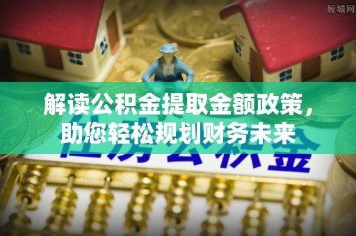 狮子山解读公积金提取金额政策，助您轻松规划财务未来