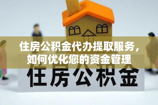 通川住房公积金代办提取服务，如何优化您的资金管理