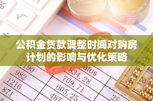 通川公积金贷款调整时间对购房计划的影响与优化策略