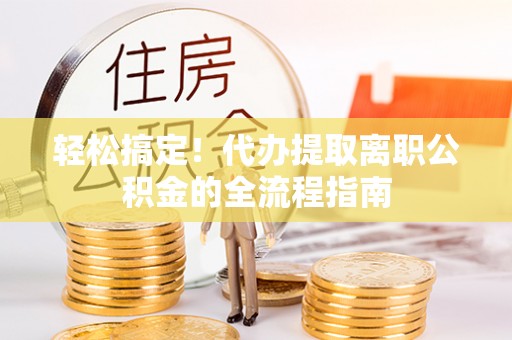 通川轻松搞定！代办提取离职公积金的全流程指南