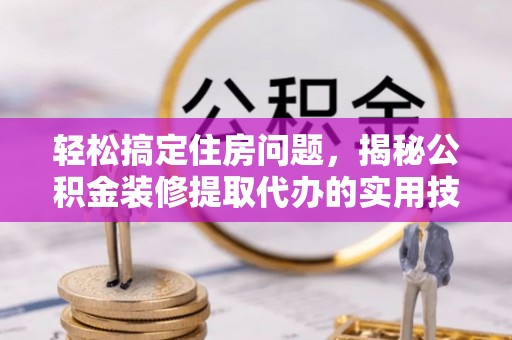 宝山轻松搞定住房问题，揭秘公积金装修提取代办的实用技巧