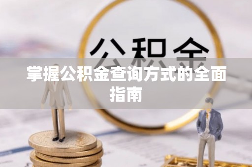 兴安盟掌握公积金查询方式的全面指南