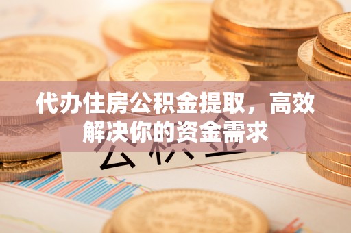 兴安盟代办住房公积金提取，高效解决你的资金需求