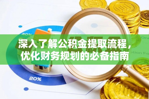 兴安盟深入了解公积金提取流程，优化财务规划的必备指南